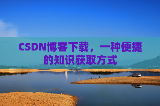 CSDN博客下载,一种便捷的知识获取方式